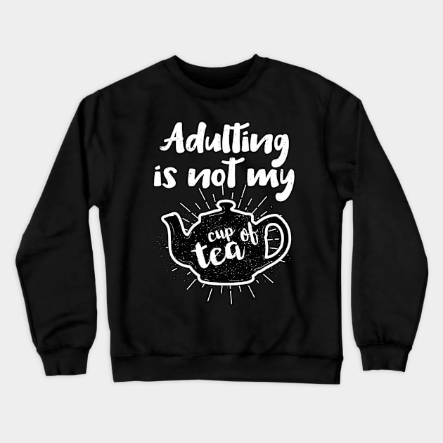 Adulting Is Not My Cup Of Tea Grown Up Life Crewneck Sweatshirt by Tracy